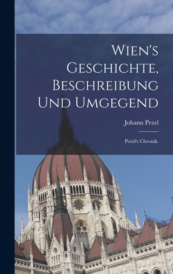 Wien's Geschichte, Beschreibung Und Umgegend: Pezzl's Chronik. - Pezzl, Johann