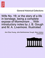 Wife No. 19: Or the Story of a Life in Bondage, Being a Complete Expose of Mormonism, and Revealing the Sorrows, Sacrifices and Sufferings of Women in Polygamy