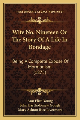 Wife No. Nineteen or the Story of a Life in Bondage: Being a Complete Expose of Mormonism (1875) - Young, Ann Eliza, and Gough, John Bartholomew (Introduction by), and Livermore, Mary Ashton Rice (Introduction by)