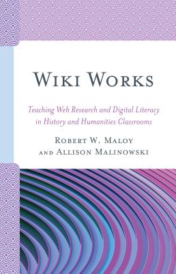 Wiki Works: Teaching Web Research and Digital Literacy in History and Humanities Classrooms - Maloy, Robert, and Malinowski, Allison