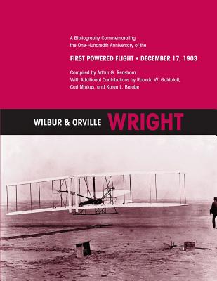 Wilbur & Orville Wright: A Bibliography Commemorating the One-Hundredth Anniversary of the First Powered Flight- December 17, 1903 - Renstrom, Arthur G, and Goldblatt, Roberta W (Contributions by), and Minkus, Carl (Contributions by)