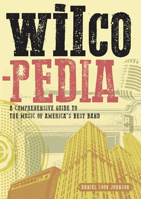 Wilcopedia: A Comprehensive Guide To The Music Of America's Best Band - Johnson, Daniel Cook