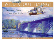 Wild about Flying!: Dreamers, Doers, and Daredevils