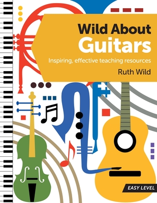 Wild About Guitars: Inspiring, effective teaching resources. Easy level. - Wild, Ruth