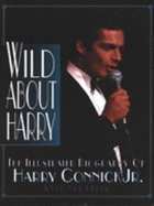 Wild about Harry: The Illustrated Biography of Harry Connick Jr.