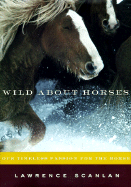 Wild about Horses: Our Timeless Passion for the Horse