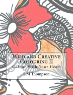 Wild and Creative Colouring II: Colour With Your Heart