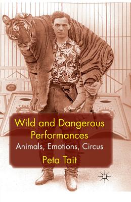 Wild and Dangerous Performances: Animals, Emotions, Circus - Tait, P