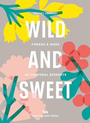 Wild and Sweet: How to forage your own dessert - Lambert, Rachel