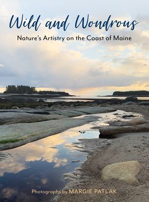 Wild and Wondrous: Nature's Artistry on the Coast of Maine - Patlak, Margie