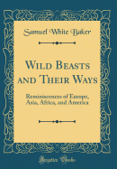 Wild Beasts and Their Ways: Reminiscences of Europe, Asia, Africa, and America (Classic Reprint)