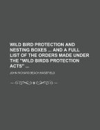 Wild Bird Protection and Nesting Boxes ... and a Full List of the Orders Made Under the Wild Birds Protection Acts ..