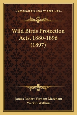 Wild Birds Protection Acts, 1880-1896 (1897) - Marchant, James Robert Vernam, and Watkins, Watkin