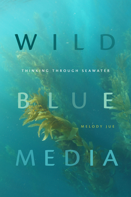Wild Blue Media: Thinking through Seawater - Jue, Melody
