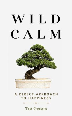Wild Calm: A Direct Approach to Happiness - Grimes, Tim