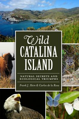 Wild Catalina Island:: Natural Secrets and Ecological Triumphs - de La Rosa, Carlos, and Hein, Frank