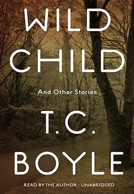 Wild Child: And Other Stories - Boyle, T Coraghessan (Read by)