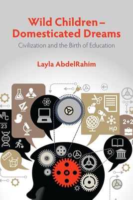 Wild Children -- Domesticated Dreams: Civilization and the Birth of Education - AbdelRahim, Layla