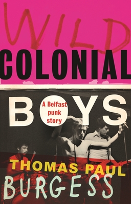 Wild Colonial Boys: A Belfast Punk Story - Burgess, Thomas Paul