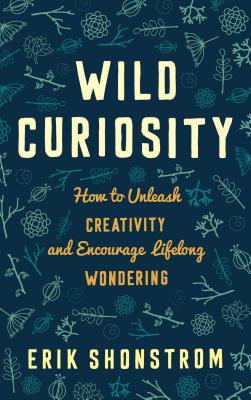 Wild Curiosity: How to Unleash Creativity and Encourage Lifelong Wondering - Shonstrom, Erik