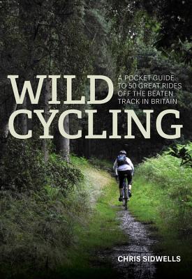 Wild Cycling: A pocket guide to 50 great rides off the beaten track in Britain - Sidwells, Chris