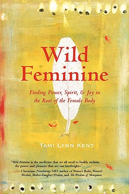 Wild Feminine: Finding Power, Spirit, & Joy in the Root of the Female Body - Kent, Tami Lynn