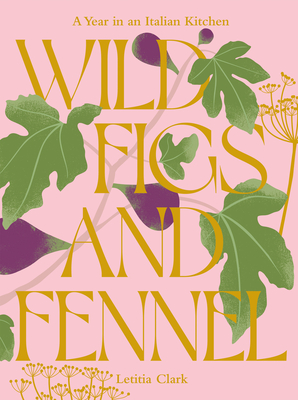 Wild Figs and Fennel: A Year in an Italian Kitchen - Clark, Letitia