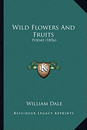 Wild Flowers And Fruits: Poems (1856) - Dale, William