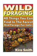 Wild Foraging: 40 Things You Can Find in the Forest and Forage for Later: (Preppers Survival Guide, Preper's Survival Books, Survival, Survival Books)