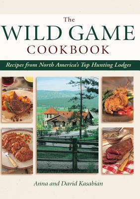 Wild Game Cookbook: Recipes from North America's Top Hunting Lodges - Kasabian, David, and Kasabian, Anna