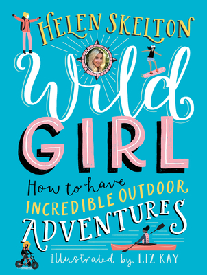 Wild Girl: How to Have Incredible Outdoor Adventures - Skelton, Helen