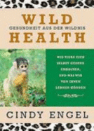 Wild Health: Gesundheit Aus Der Wildnis. Wie Tiere Sich Selbst Gesund Erhalten Und Was Wir Von Ihnen Lernen Knnen
