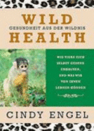 Wild Health: Gesundheit Aus Der Wildnis. Wie Tiere Sich Selbst Gesund Erhalten Und Was Wir Von Ihnen Lernen Knnen - Engel, Cindy