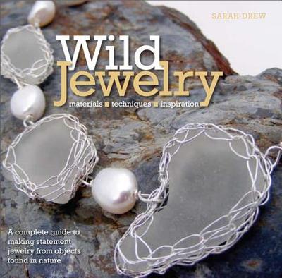 Wild Jewelry: Materials, Techniques, Inspiration - Drew, Sarah