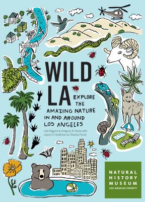 Wild La: Explore the Amazing Nature in and Around Los Angeles - Natural History Museum of Los Angeles County, and Higgins, Lila M, and Pauly, Gregory B