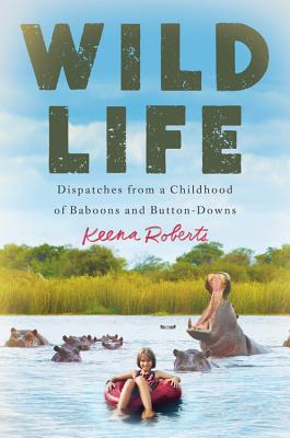 Wild Life: Dispatches from a Childhood of Baboons and Button-Downs - Roberts, Keena