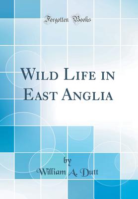 Wild Life in East Anglia (Classic Reprint) - Dutt, William A