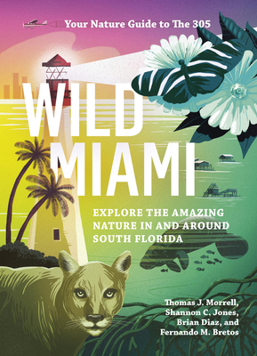 Wild Miami: Explore the Amazing Nature in and Around South Florida - Morrell, Tj, and Jones, Shannon, and Diaz, Brian