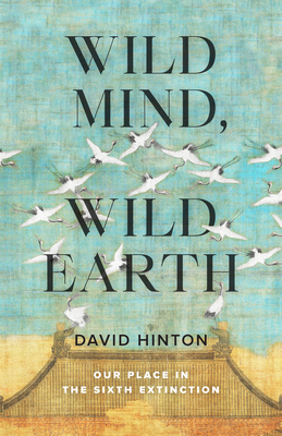 Wild Mind, Wild Earth: Our Place in the Sixth Extinction - Hinton, David
