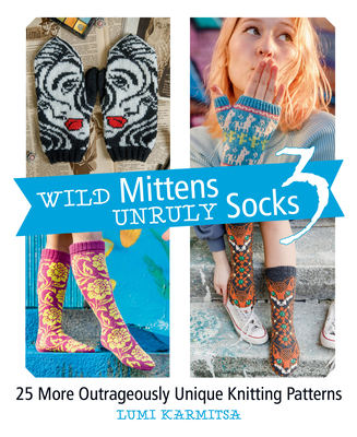 Wild Mittens and Unruly Socks 3: 25 More Outrageously Unique Knitting Patterns - Karmitsa, Lumi