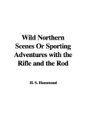 Wild Northern Scenes or Sporting Adventures with the Rifle and the Rod - Hammond, H S