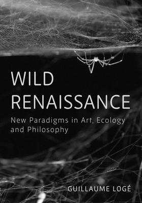 Wild Renaissance: New Paradigms in Art, Ecology, and Philosophy - Log, Guillaume