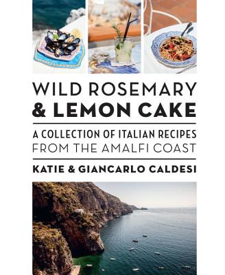 Wild Rosemary and Lemon Cake: A Collection of Italian Recipes from the Amalfi Coast - Caldesi, Katie, and Caldesi, Giancarlo