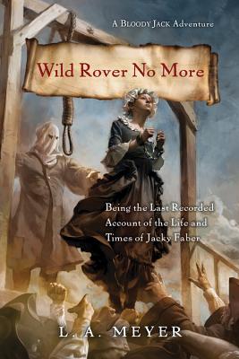 Wild Rover No More: Being the Last Recorded Account of the Life and Times of Jacky Faber - Meyer, L A
