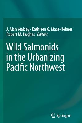 Wild Salmonids in the Urbanizing Pacific Northwest - Yeakley, J Alan (Editor), and Maas-Hebner, Kathleen G (Editor), and Hughes, Robert M (Editor)