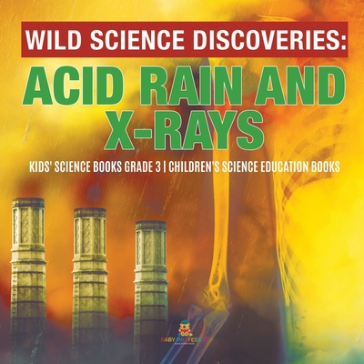 Wild Science Discoveries: Acid Rain and X-Rays Kids' Science Books Grade 3 Children's Science Education Books - Baby Professor