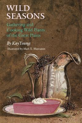 Wild Seasons: Gathering and Cooking Wild Plants of the Great Plains - Young, Kay