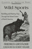 Wild Sports: Rambling and Hunting Trips Through the United States of North America