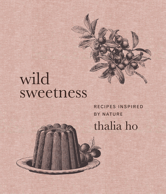 Wild Sweetness: Recipes Inspired by Nature - Ho, Thalia