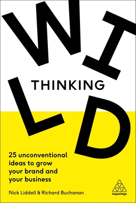 Wild Thinking: 25 Unconventional Ideas to Grow Your Brand and Your Business - Liddell, Nick, and Buchanan, Richard